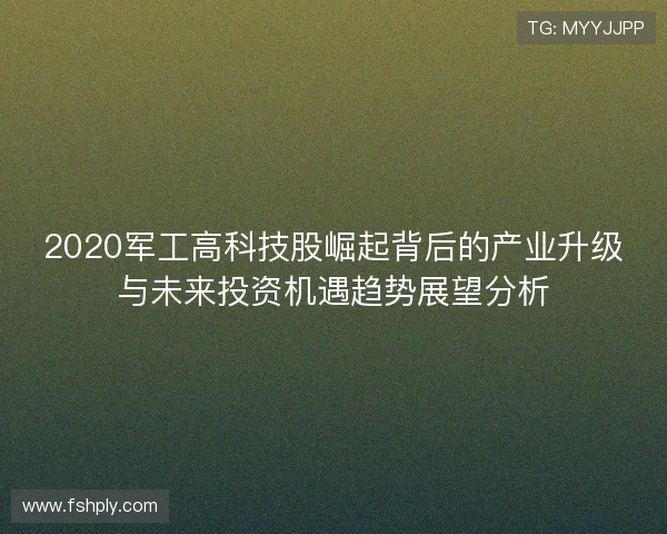 2020军工高科技股崛起背后的产业升级与未来投资机遇趋势展望分析
